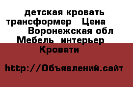 детская кровать трансформер › Цена ­ 4 000 - Воронежская обл. Мебель, интерьер » Кровати   